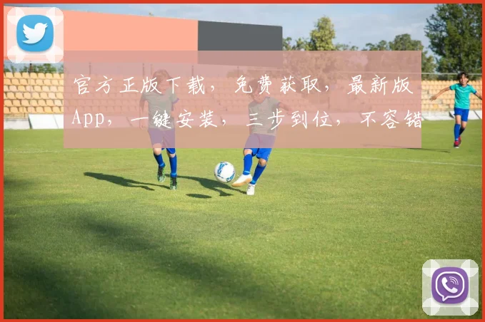 官方正版下载，免费获取，最新版App，一键安装，三步到位，不容错过