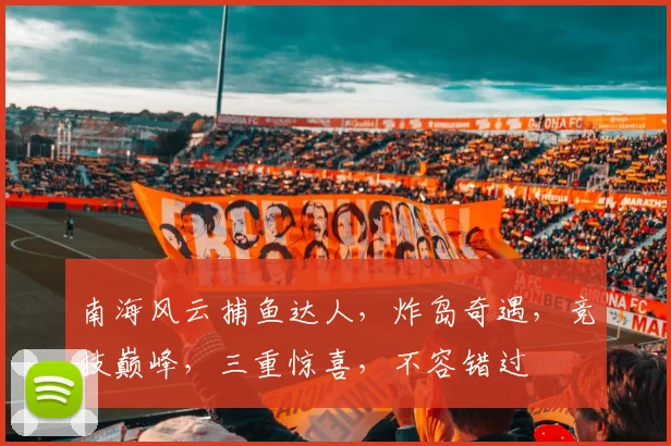 南海风云捕鱼达人，炸岛奇遇，竞技巅峰，三重惊喜，不容错过