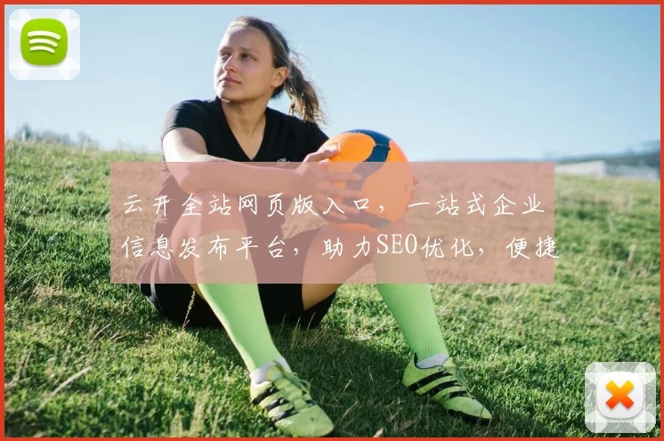 云开全站网页版入口，一站式企业信息发布平台，助力SEO优化，便捷服务两不误