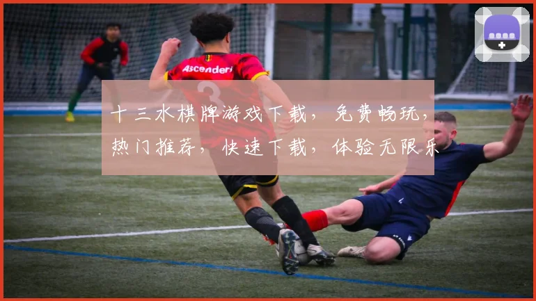 十三水棋牌游戏下载，免费畅玩，热门推荐，快速下载，体验无限乐趣，不容错过