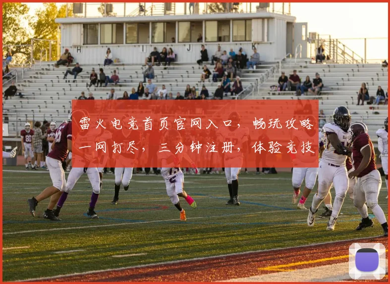 雷火电竞首页官网入口，畅玩攻略一网打尽，三分钟注册，体验竞技魅力，尽享指尖速度
