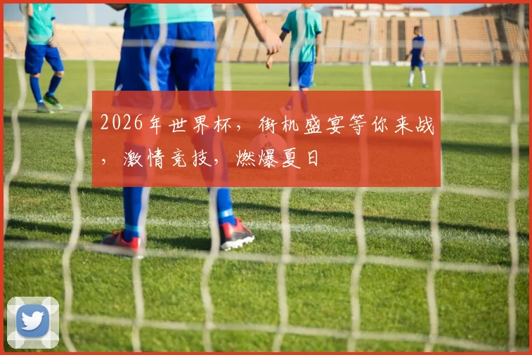 2026年世界杯，街机盛宴等你来战，激情竞技，燃爆夏日