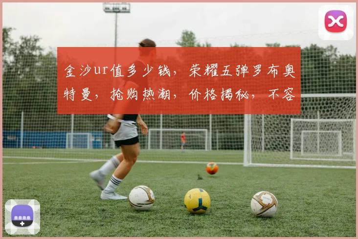 金沙ur值多少钱，荣耀五弹罗布奥特曼，抢购热潮，价格揭秘，不容错过