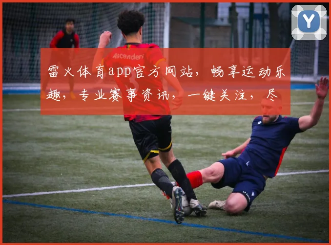 雷火体育app官方网站，畅享运动乐趣，专业赛事资讯，一键关注，尽在雷火体育