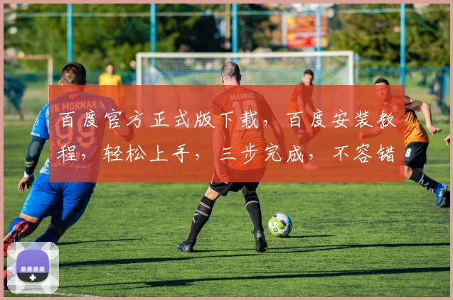 百度官方正式版下载，百度安装教程，轻松上手，三步完成，不容错过，必看