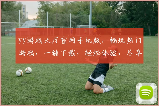 yy游戏大厅官网手机版，畅玩热门游戏，一键下载，轻松体验，尽享游戏乐趣，3大亮点，不容错过